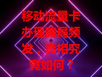 移动流量卡办理骗局频发，真相究竟如何？