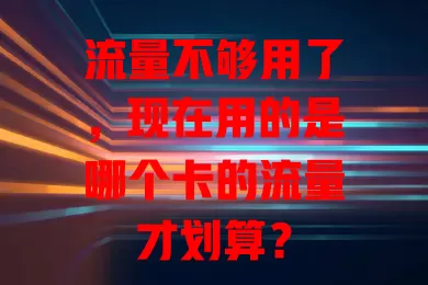 流量不够用了，现在用的是哪个卡的流量才划算？