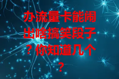 办流量卡能闹出啥搞笑段子？你知道几个？