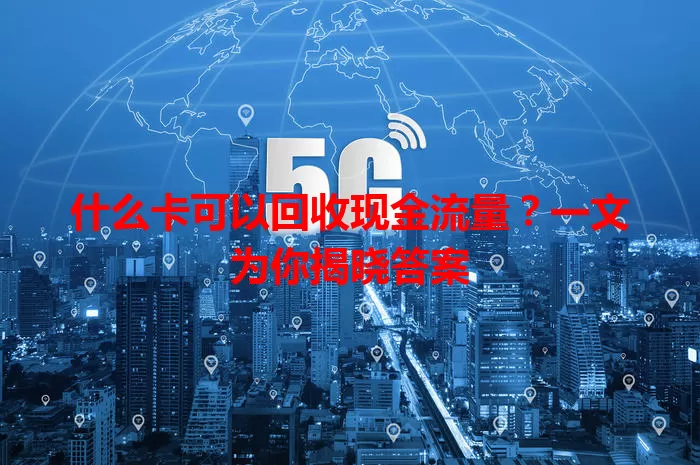 什么卡可以回收现金流量？一文为你揭晓答案