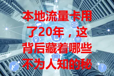 本地流量卡用了20年，这背后藏着哪些不为人知的秘密？