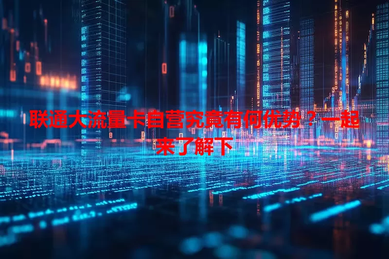 联通大流量卡自营究竟有何优势？一起来了解下