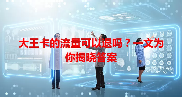 大王卡的流量可以退吗？一文为你揭晓答案