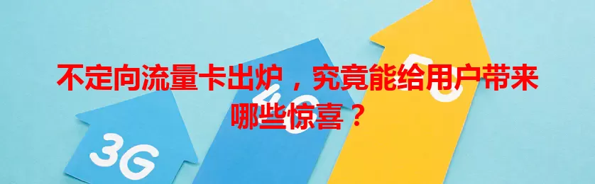 不定向流量卡出炉，究竟能给用户带来哪些惊喜？