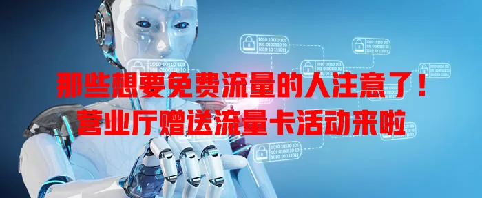 那些想要免费流量的人注意了！营业厅赠送流量卡活动来啦