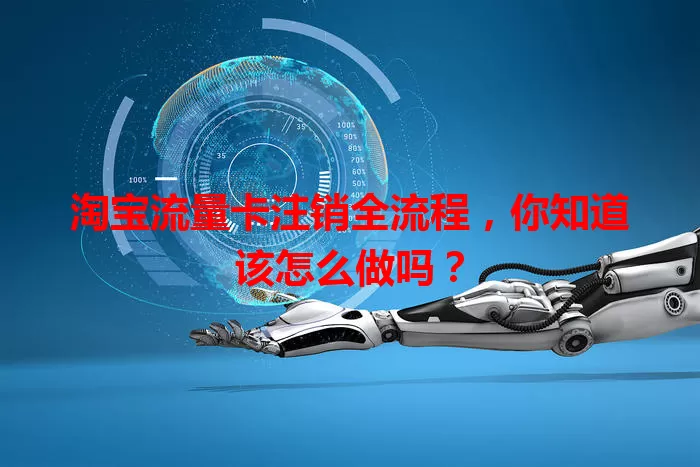 淘宝流量卡注销全流程，你知道该怎么做吗？