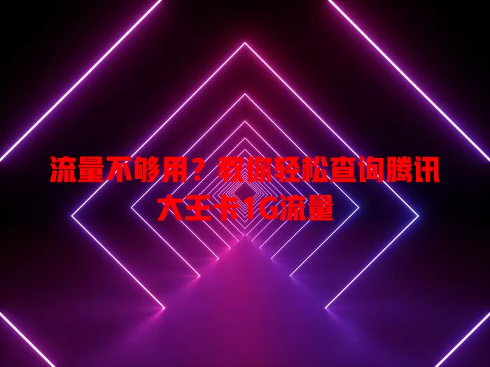 流量不够用？教你轻松查询腾讯大王卡1G流量
