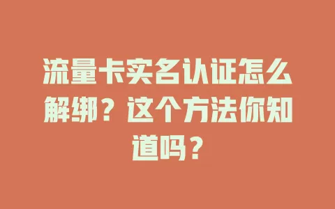 流量卡实名认证怎么解绑？这个方法你知道吗？