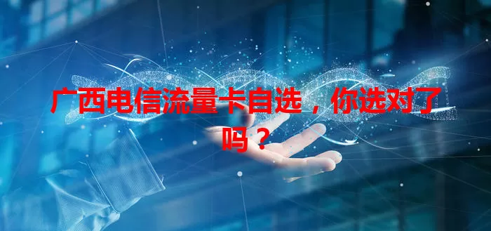 广西电信流量卡自选，你选对了吗？