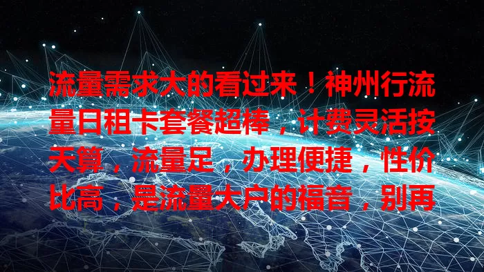 流量需求大的看过来！神州行流量日租卡套餐超棒，计费灵活按天算，流量足，办理便捷，性价比高，是流量大户的福音，别再为流量愁啦！