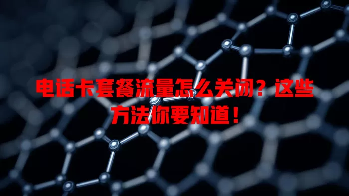 电话卡套餐流量怎么关闭？这些方法你要知道！