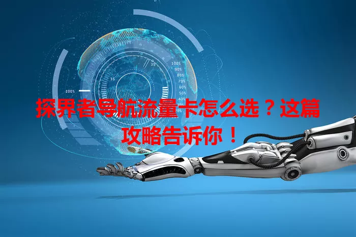 探界者导航流量卡怎么选？这篇攻略告诉你！