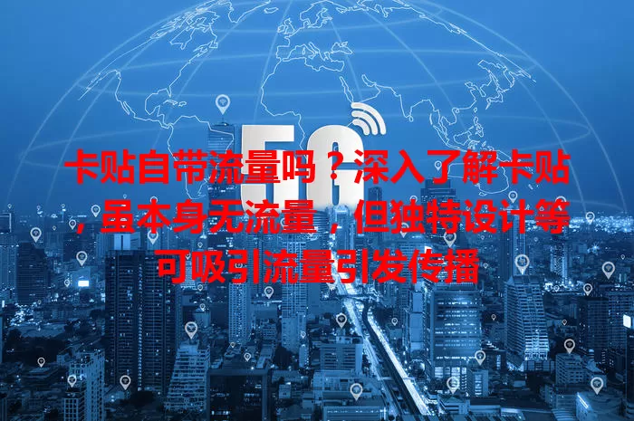 卡贴自带流量吗？深入了解卡贴，虽本身无流量，但独特设计等可吸引流量引发传播