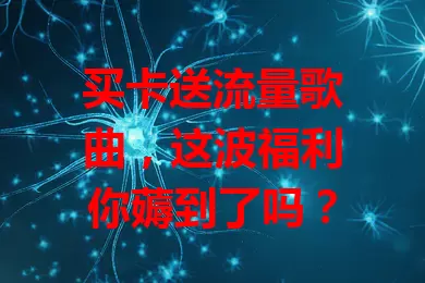 买卡送流量歌曲，这波福利你薅到了吗？