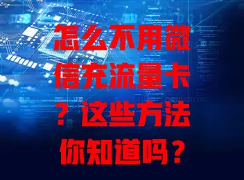 怎么不用微信充流量卡？这些方法你知道吗？