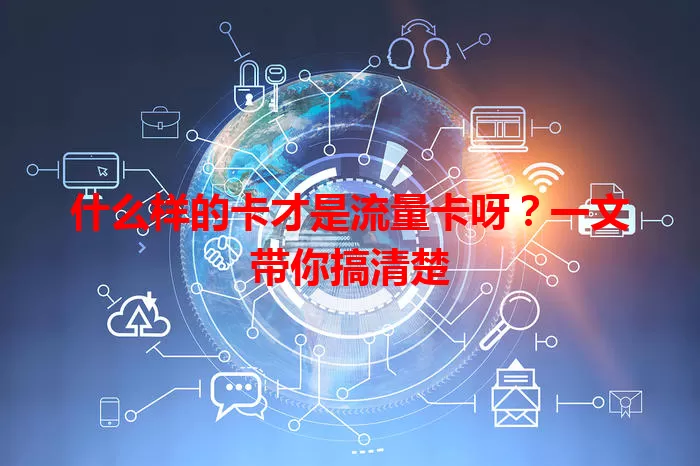 什么样的卡才是流量卡呀？一文带你搞清楚