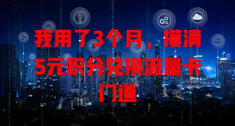 我用了3个月，摸清5元积分兑换流量卡门道