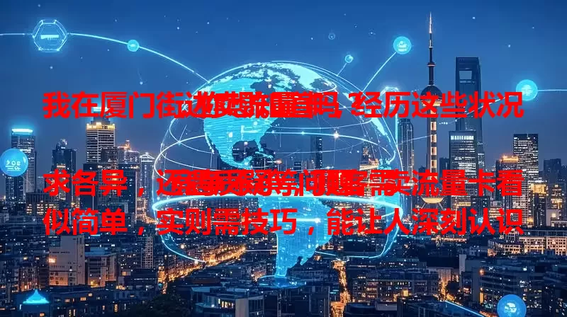 我在厦门街边卖流量卡，经历这些状况，你想知道吗？

竞争不小，顾客需求各异，还遇质疑等问题。卖流量卡看似简单，实则需技巧，能让人深刻认识并学会与人沟通，满足需求，快来看看都有啥状况！