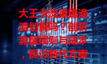 大王卡流量跑滴滴划算吗？剖析流量规则与成本，探讨替代方案找最佳流量方案