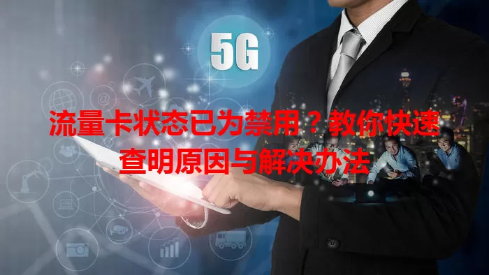 流量卡状态已为禁用？教你快速查明原因与解决办法