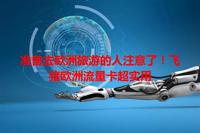 准备去欧洲旅游的人注意了！飞猪欧洲流量卡超实用