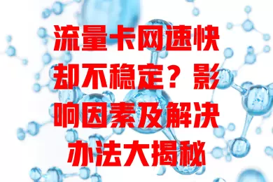 流量卡网速快却不稳定？影响因素及解决办法大揭秘