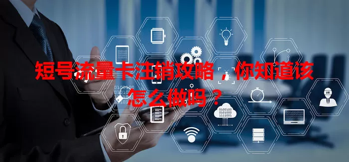 短号流量卡注销攻略，你知道该怎么做吗？