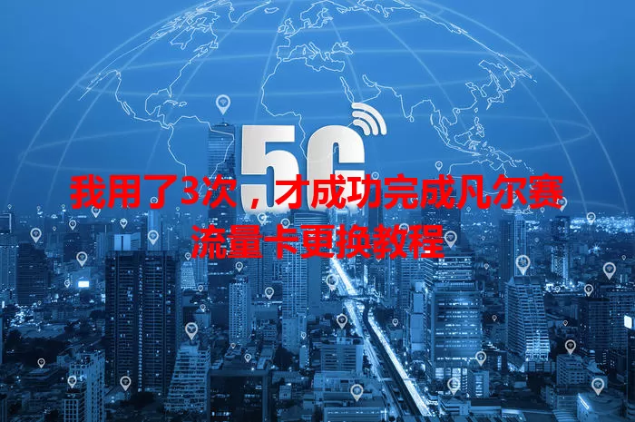 我用了3次，才成功完成凡尔赛流量卡更换教程