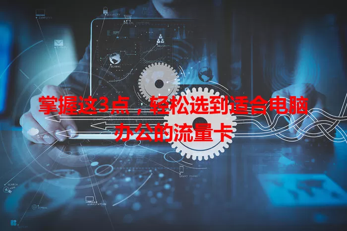 掌握这3点，轻松选到适合电脑办公的流量卡