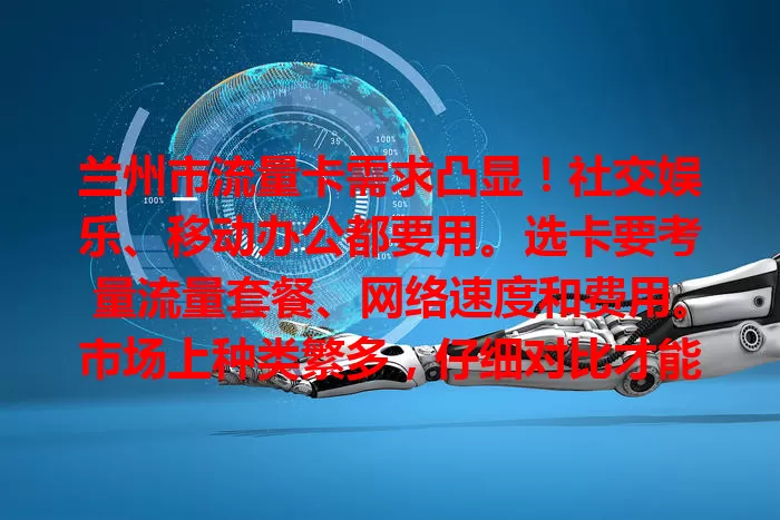 兰州市流量卡需求凸显！社交娱乐、移动办公都要用。选卡要考量流量套餐、网络速度和费用。市场上种类繁多，仔细对比才能挑到最适合的，让网络生活更精彩！