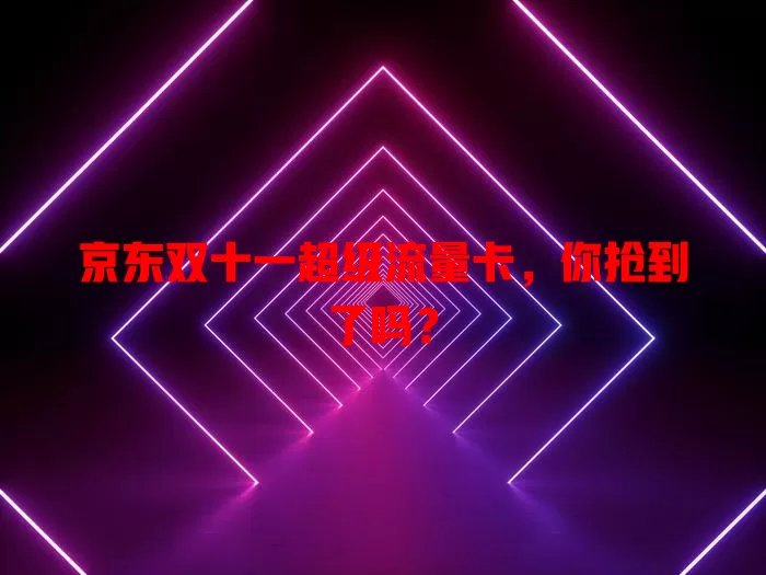 京东双十一超级流量卡，你抢到了吗？