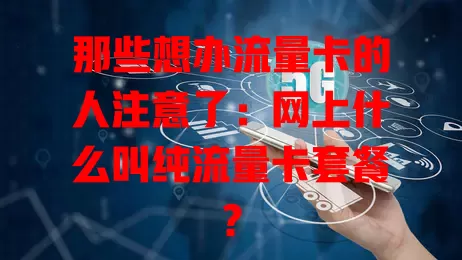 那些想办流量卡的人注意了：网上什么叫纯流量卡套餐？