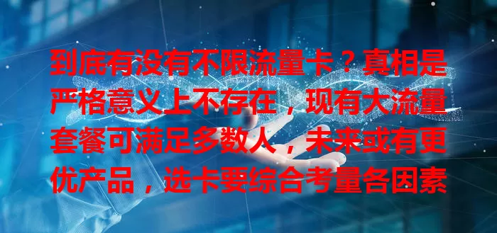 到底有没有不限流量卡？真相是严格意义上不存在，现有大流量套餐可满足多数人，未来或有更优产品，选卡要综合考量各因素。