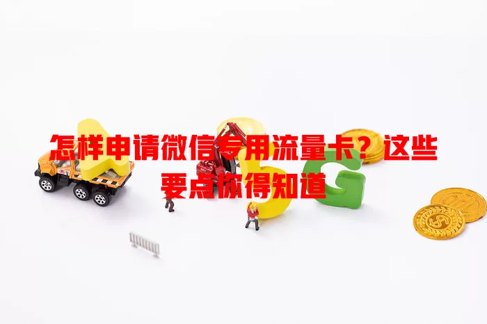 怎样申请微信专用流量卡？这些要点你得知道