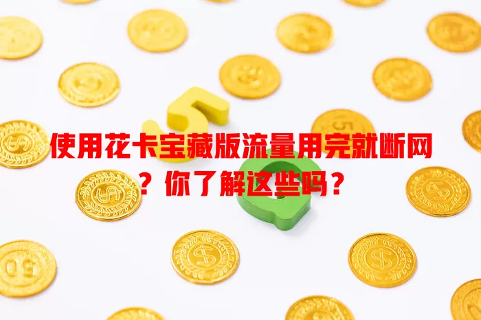 使用花卡宝藏版流量用完就断网？你了解这些吗？