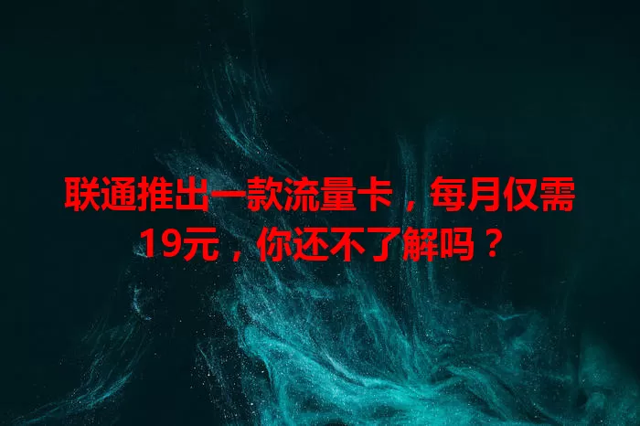 联通推出一款流量卡，每月仅需19元，你还不了解吗？