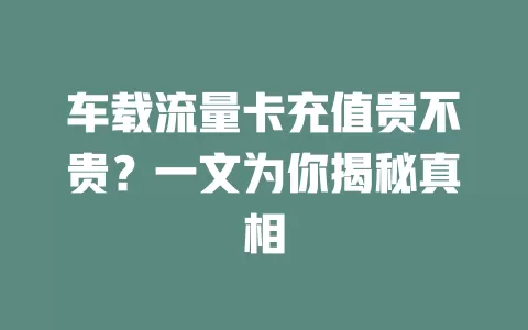 车载流量卡充值贵不贵？一文为你揭秘真相