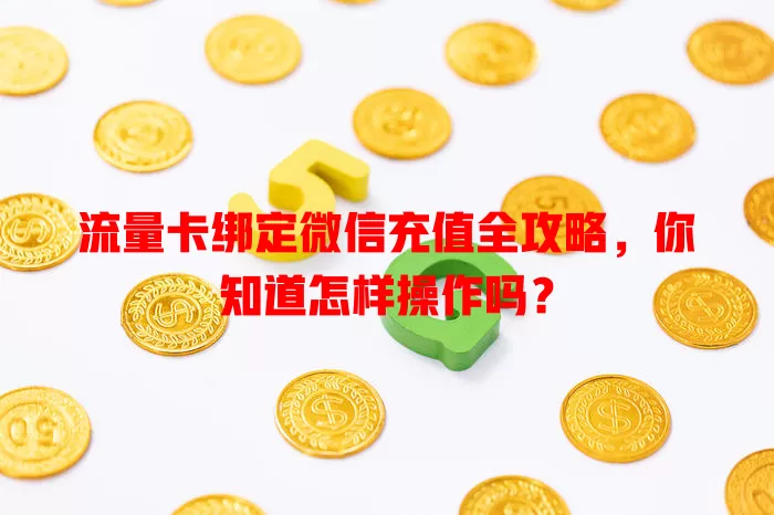 流量卡绑定微信充值全攻略，你知道怎样操作吗？