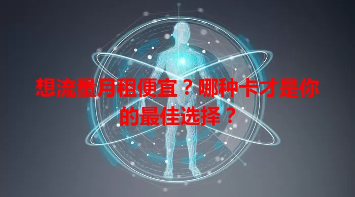 想流量月租便宜？哪种卡才是你的最佳选择？