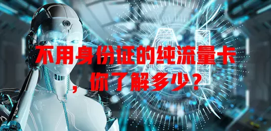 不用身份证的纯流量卡，你了解多少？