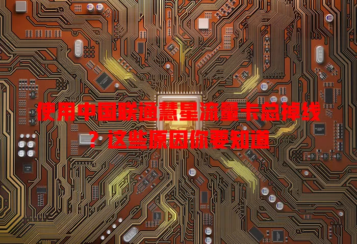 使用中国联通慧星流量卡总掉线？这些原因你要知道
