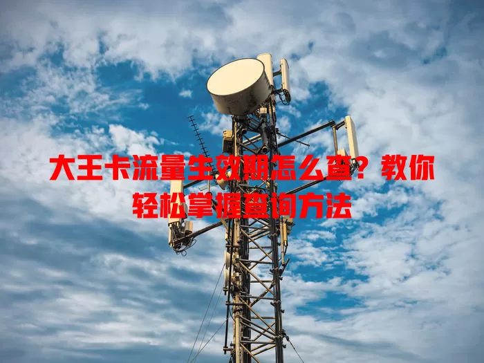 大王卡流量生效期怎么查？教你轻松掌握查询方法