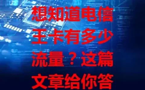 想知道电信王卡有多少流量？这篇文章给你答案