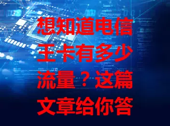 想知道电信王卡有多少流量？这篇文章给你答案