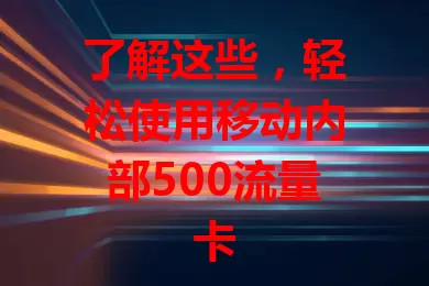 了解这些，轻松使用移动内部500流量卡