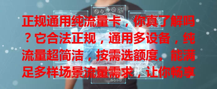 正规通用纯流量卡，你真了解吗？它合法正规，通用多设备，纯流量超简洁，按需选额度。能满足多样场景流量需求，让你畅享数字生活，告别流量烦恼！