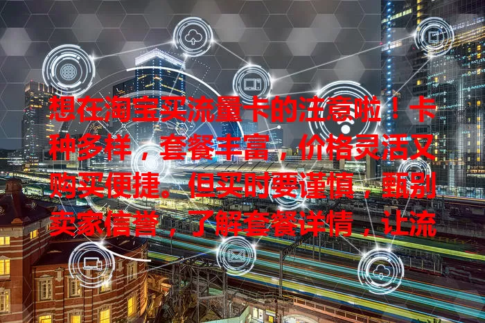 想在淘宝买流量卡的注意啦！卡种多样，套餐丰富，价格灵活又购买便捷。但买时要谨慎，甄别卖家信誉，了解套餐详情，让流量卡成上网好帮手。