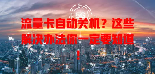 流量卡自动关机？这些解决办法你一定要知道！