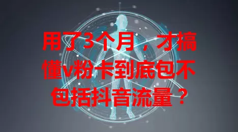 用了3个月，才搞懂v粉卡到底包不包括抖音流量？