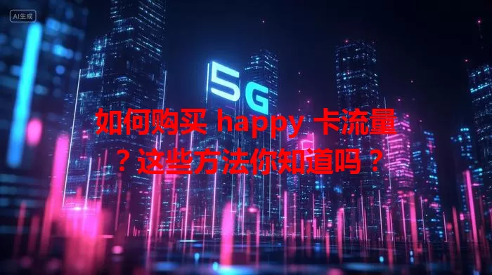 如何购买 happy 卡流量？这些方法你知道吗？